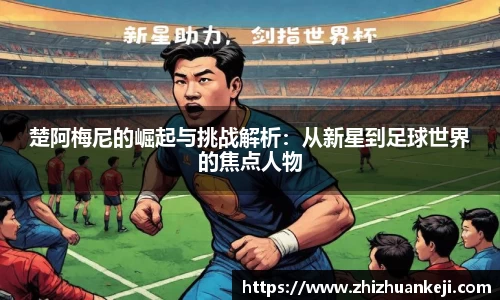 楚阿梅尼的崛起与挑战解析：从新星到足球世界的焦点人物