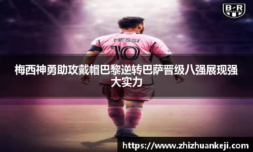梅西神勇助攻戴帽巴黎逆转巴萨晋级八强展现强大实力