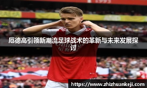 厄德高引领新潮流足球战术的革新与未来发展探讨