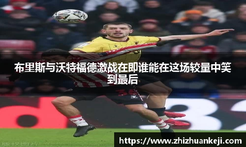 布里斯与沃特福德激战在即谁能在这场较量中笑到最后