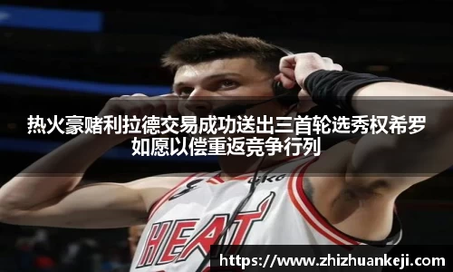 热火豪赌利拉德交易成功送出三首轮选秀权希罗如愿以偿重返竞争行列